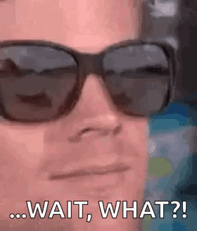 a close up of a person wearing sunglasses with the words `` wait , what ? ''|833x975.8000000000001